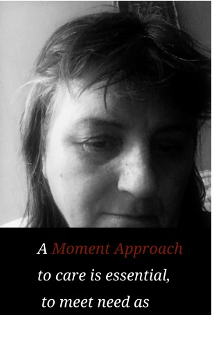 A Moment Approach  to care is essential,   to meet need as  safely as possible .